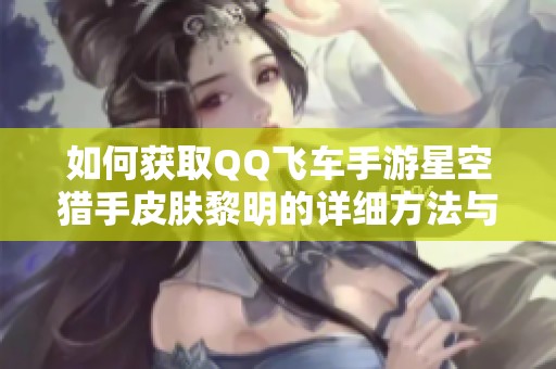 如何获取QQ飞车手游星空猎手皮肤黎明的详细方法与攻略