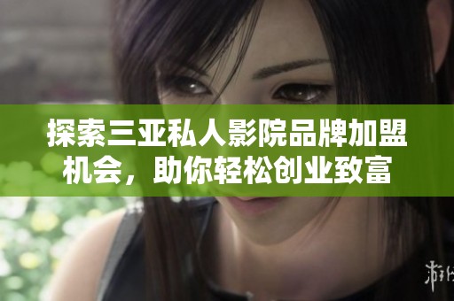 探索三亚私人影院品牌加盟机会，助你轻松创业致富