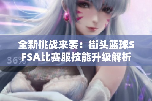 全新挑战来袭：街头篮球SFSA比赛服技能升级解析