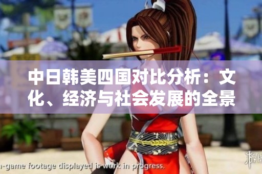 中日韩美四国对比分析：文化、经济与社会发展的全景探讨