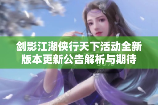剑影江湖侠行天下活动全新版本更新公告解析与期待