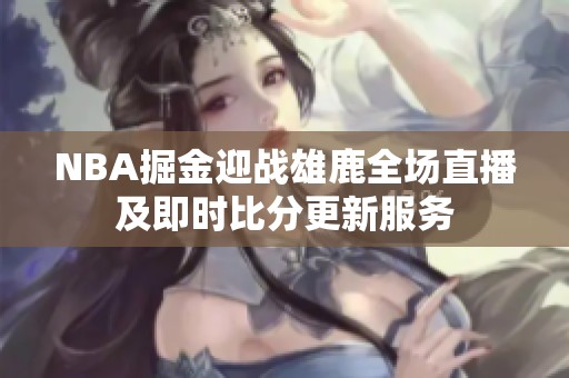 NBA掘金迎战雄鹿全场直播及即时比分更新服务
