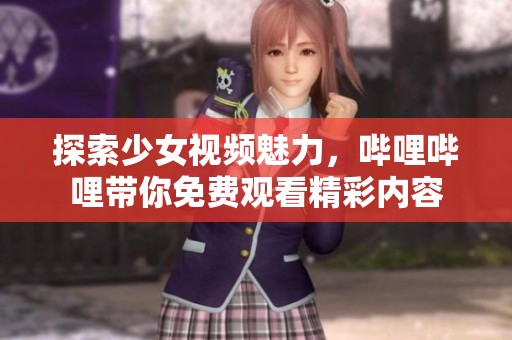 探索少女视频魅力，哔哩哔哩带你免费观看精彩内容