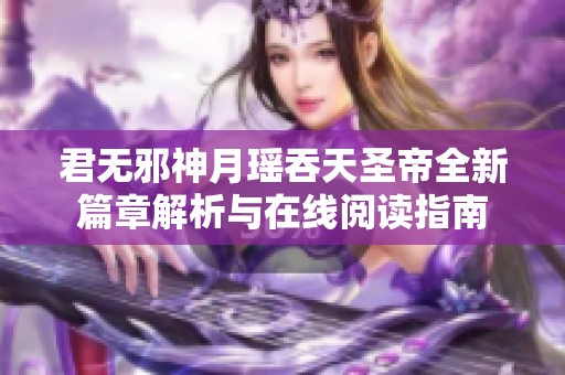 君无邪神月瑶吞天圣帝全新篇章解析与在线阅读指南