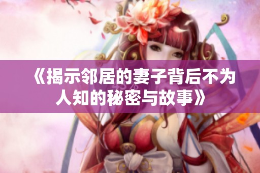 《揭示邻居的妻子背后不为人知的秘密与故事》