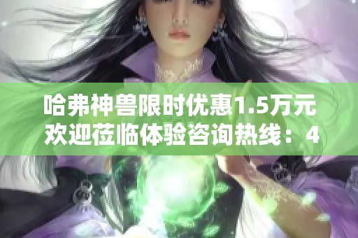 哈弗神兽限时优惠1.5万元 欢迎莅临体验咨询热线：40097230