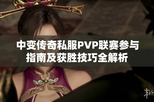 中变传奇私服PVP联赛参与指南及获胜技巧全解析