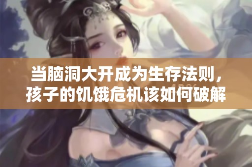 当脑洞大开成为生存法则，孩子的饥饿危机该如何破解