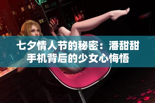 七夕情人节的秘密：潘甜甜手机背后的少女心悔悟