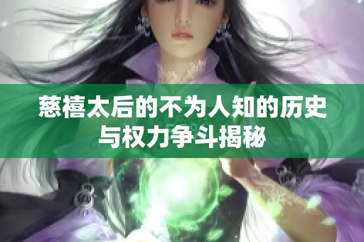 慈禧太后的不为人知的历史与权力争斗揭秘