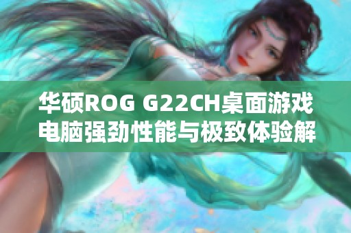 华硕ROG G22CH桌面游戏电脑强劲性能与极致体验解析