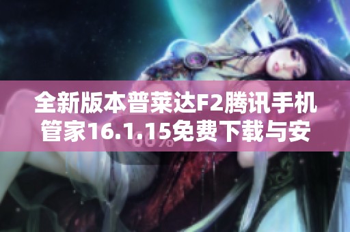 全新版本普莱达F2腾讯手机管家16.1.15免费下载与安装指南