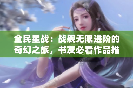全民星战：战舰无限进阶的奇幻之旅，书友必看作品推荐