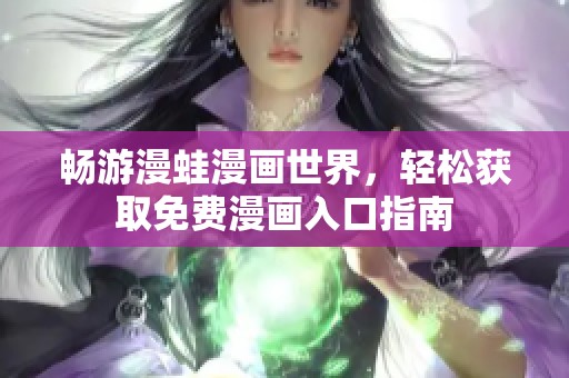 畅游漫蛙漫画世界，轻松获取免费漫画入口指南