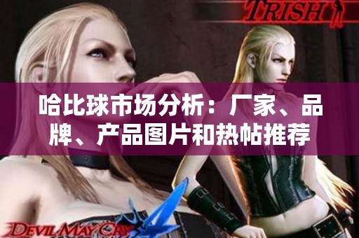 哈比球市场分析：厂家、品牌、产品图片和热帖推荐