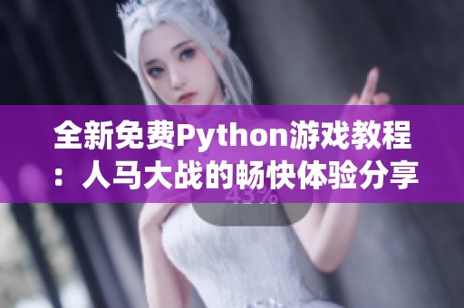 全新免费Python游戏教程：人马大战的畅快体验分享