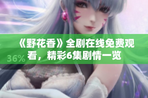 《野花香》全剧在线免费观看，精彩6集剧情一览