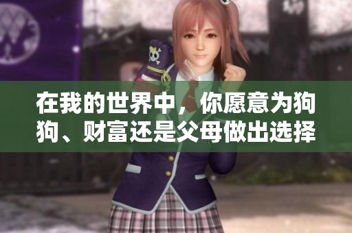 在我的世界中，你愿意为狗狗、财富还是父母做出选择？