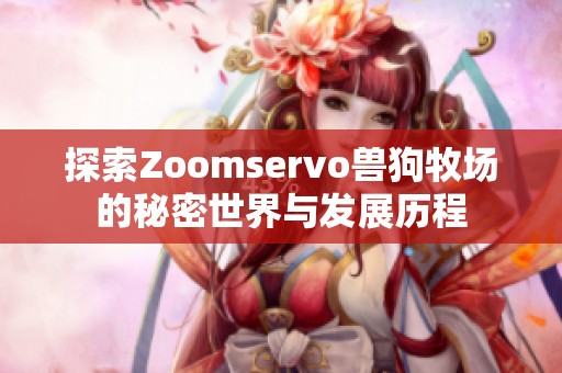 探索Zoomservo兽狗牧场的秘密世界与发展历程