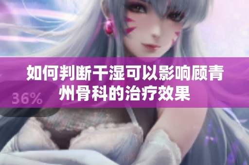 如何判断干湿可以影响顾青州骨科的治疗效果