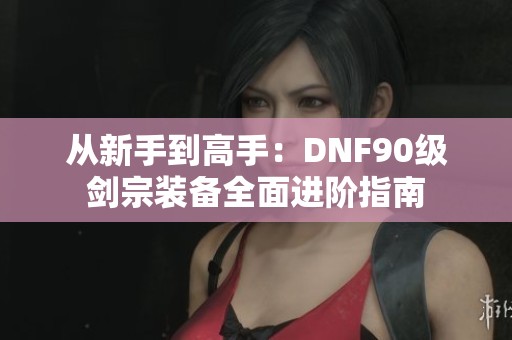 从新手到高手：DNF90级剑宗装备全面进阶指南