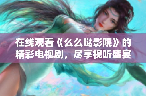在线观看《么么哒影院》的精彩电视剧，尽享视听盛宴