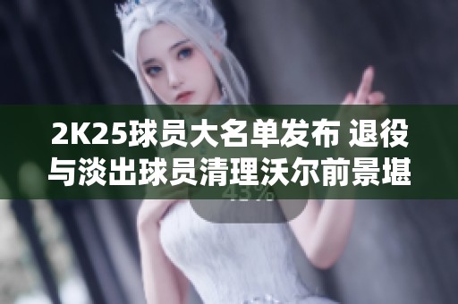 2K25球员大名单发布 退役与淡出球员清理沃尔前景堪忧