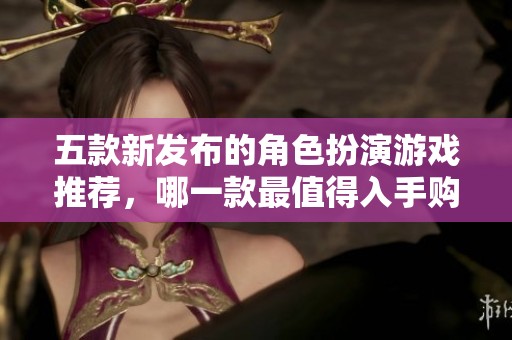 五款新发布的角色扮演游戏推荐，哪一款最值得入手购买