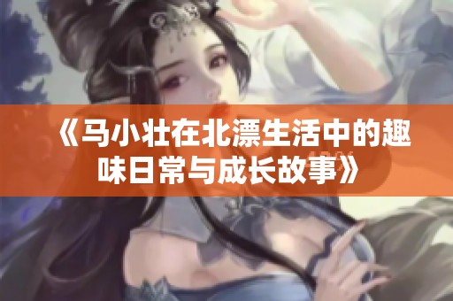 《马小壮在北漂生活中的趣味日常与成长故事》