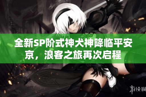 全新SP阶式神犬神降临平安京，浪客之旅再次启程