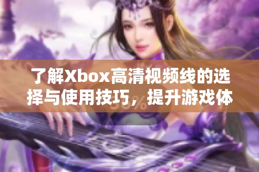 了解Xbox高清视频线的选择与使用技巧，提升游戏体验