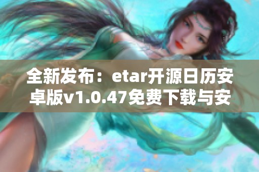 全新发布：etar开源日历安卓版v1.0.47免费下载与安装指南