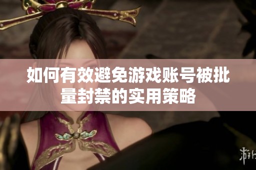 如何有效避免游戏账号被批量封禁的实用策略