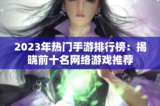 2023年热门手游排行榜：揭晓前十名网络游戏推荐