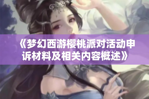 《梦幻西游樱桃派对活动申诉材料及相关内容概述》