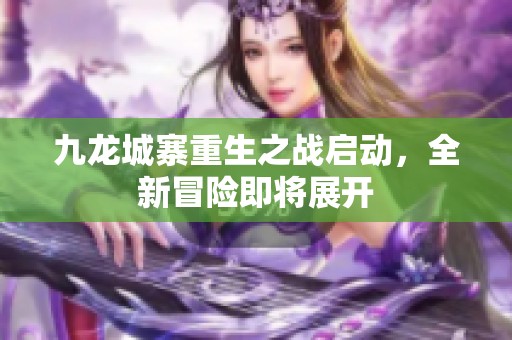 九龙城寨重生之战启动，全新冒险即将展开