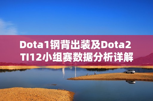 Dota1钢背出装及Dota2 TI12小组赛数据分析详解