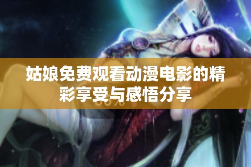 姑娘免费观看动漫电影的精彩享受与感悟分享