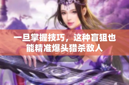 一旦掌握技巧，这种盲狙也能精准爆头猎杀敌人