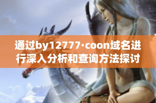 通过by12777·coon域名进行深入分析和查询方法探讨