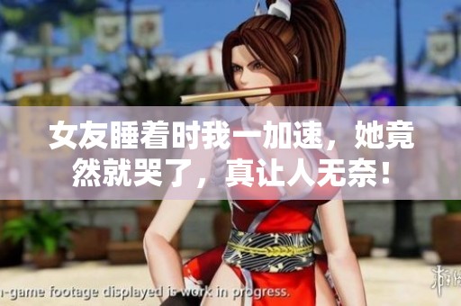 女友睡着时我一加速，她竟然就哭了，真让人无奈！