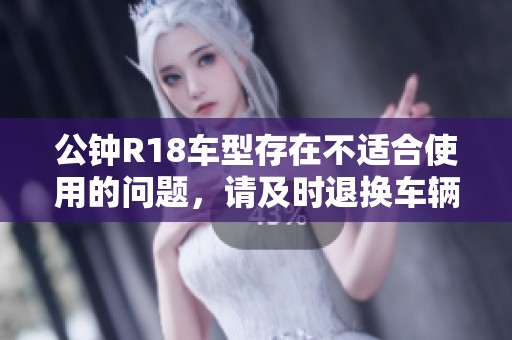 公钟R18车型存在不适合使用的问题，请及时退换车辆