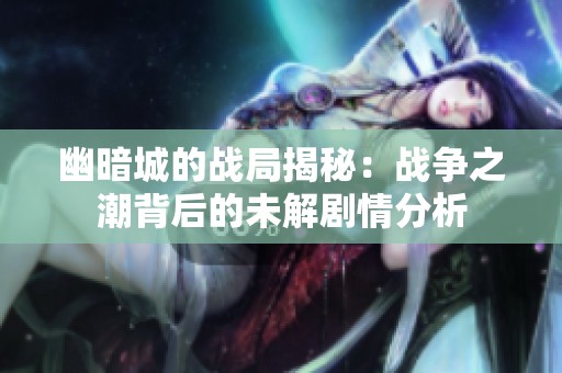 幽暗城的战局揭秘：战争之潮背后的未解剧情分析