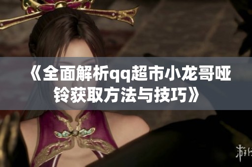 《全面解析qq超市小龙哥哑铃获取方法与技巧》
