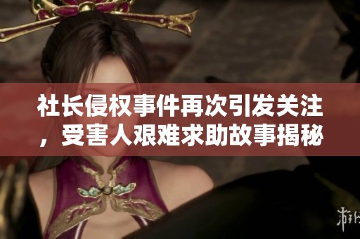 社长侵权事件再次引发关注，受害人艰难求助故事揭秘
