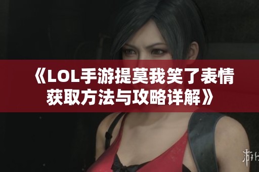 《LOL手游提莫我笑了表情获取方法与攻略详解》