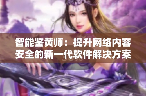 智能鉴黄师：提升网络内容安全的新一代软件解决方案
