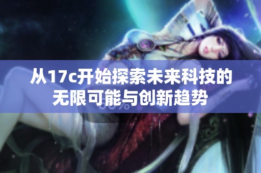 从17c开始探索未来科技的无限可能与创新趋势