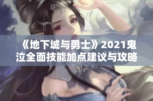 《地下城与勇士》2021鬼泣全面技能加点建议与攻略解析