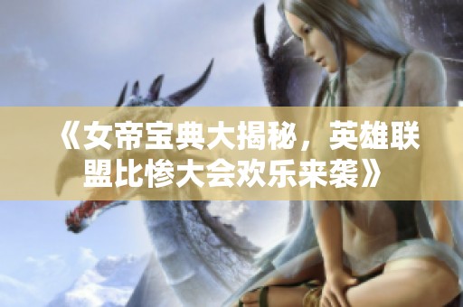 《女帝宝典大揭秘，英雄联盟比惨大会欢乐来袭》